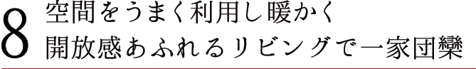 8 空間をうまく利用し暖かく開放感あふれるリビングで一家団欒