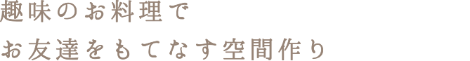 趣味のお料理でお友達をもてなす空間作り